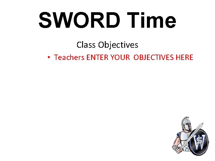 SWORD Time Class Objectives • Teachers ENTER YOUR OBJECTIVES HERE 