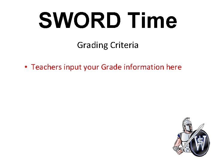 SWORD Time Grading Criteria • Teachers input your Grade information here 