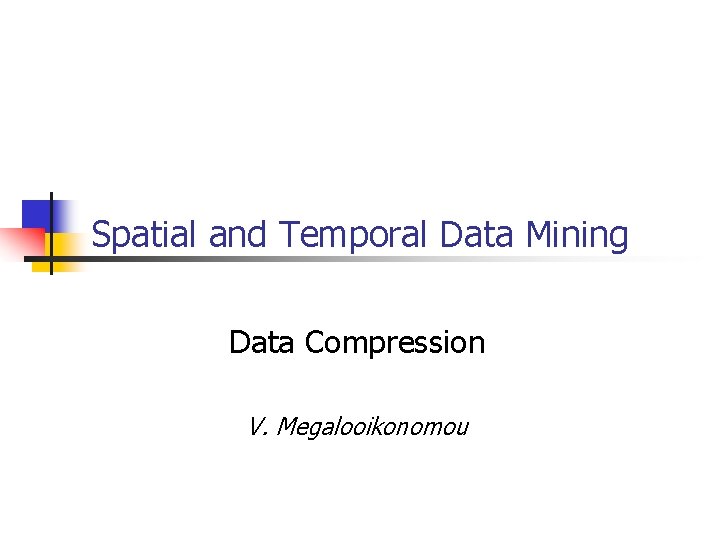 Spatial and Temporal Data Mining Data Compression V. Megalooikonomou 