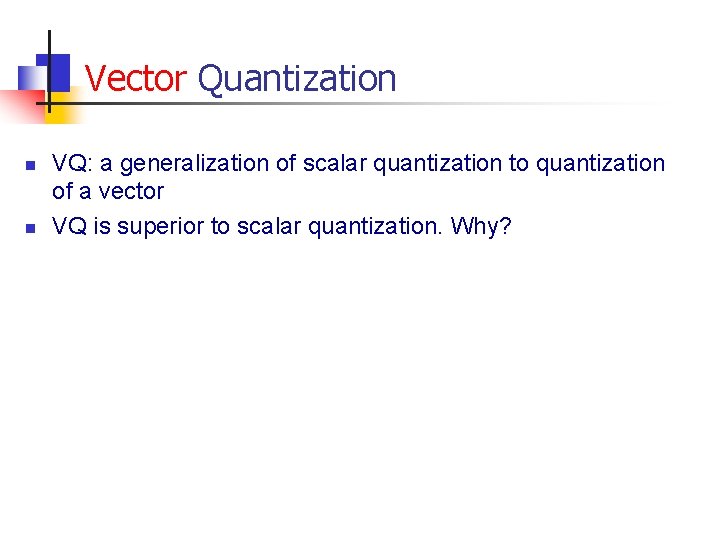 Vector Quantization n n VQ: a generalization of scalar quantization to quantization of a