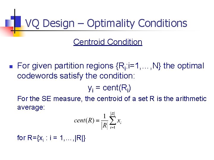 VQ Design – Optimality Conditions Centroid Condition n For given partition regions {Ri: i=1,