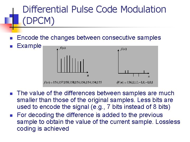 Differential Pulse Code Modulation (DPCM) n n Encode the changes between consecutive samples Example