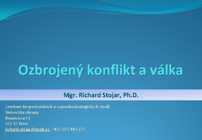 Ozbrojený konflikt a válka Mgr. Richard Stojar, Ph. D. Centrum bezpečnostních a vojenskostrategických studií