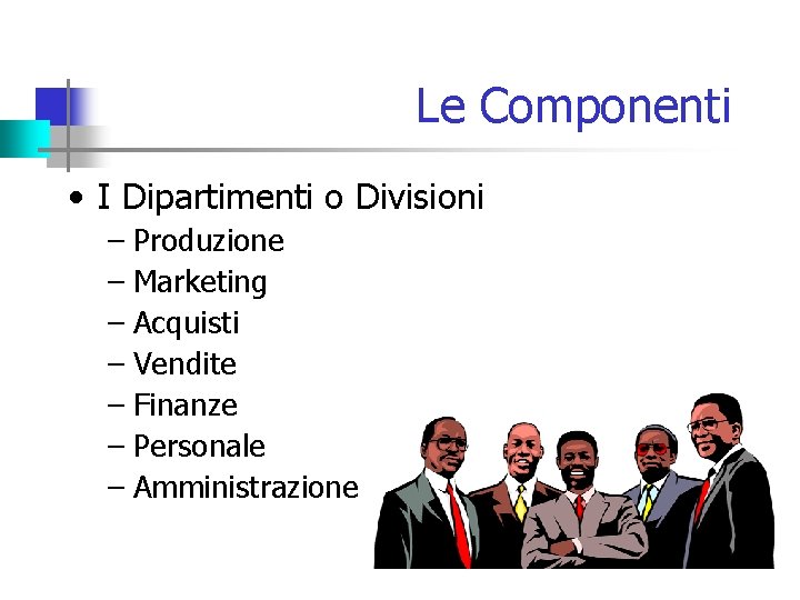 Le Componenti • I Dipartimenti o Divisioni – Produzione – Marketing – Acquisti –