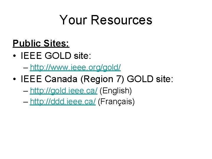 Your Resources Public Sites: • IEEE GOLD site: – http: //www. ieee. org/gold/ • Your Resources Public Sites: • IEEE GOLD site: – http: //www. ieee. org/gold/ •