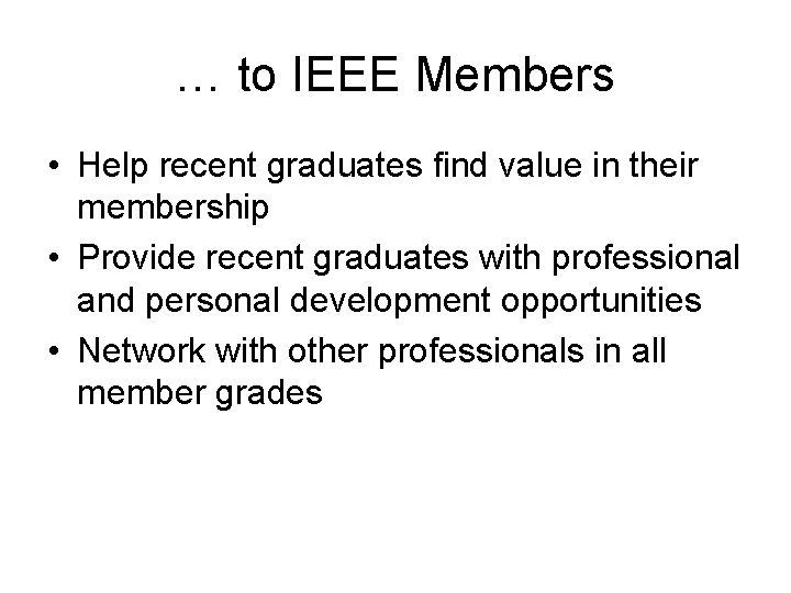 … to IEEE Members • Help recent graduates find value in their membership • … to IEEE Members • Help recent graduates find value in their membership •