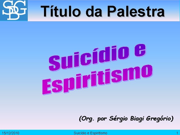 Título da Palestra (Org. por Sérgio Biagi Gregório) 15/12/2010 Suicídio e Espiritismo 1 