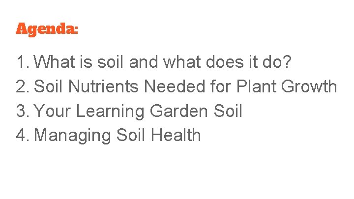 Agenda: 1. What is soil and what does it do? 2. Soil Nutrients Needed