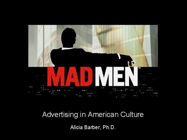 Advertising in American Culture Alicia Barber, Ph. D. 