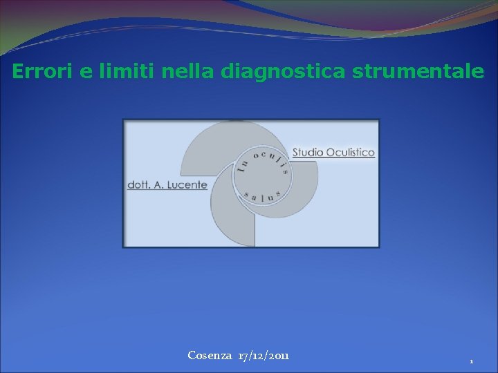 Errori e limiti nella diagnostica strumentale Cosenza 17/12/2011 1 Errori e limiti nella diagnostica strumentale Cosenza 17/12/2011 1