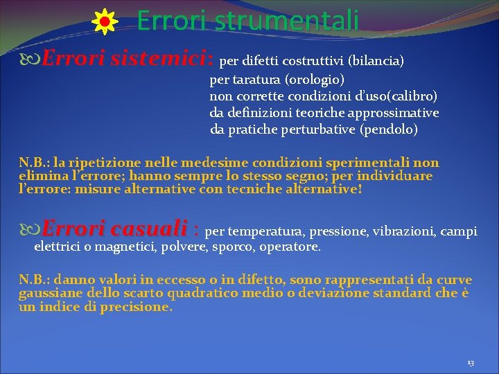 Errori strumentali Errori sistemici: per difetti costruttivi (bilancia) per taratura (orologio) non corrette condizioni Errori strumentali Errori sistemici: per difetti costruttivi (bilancia) per taratura (orologio) non corrette condizioni