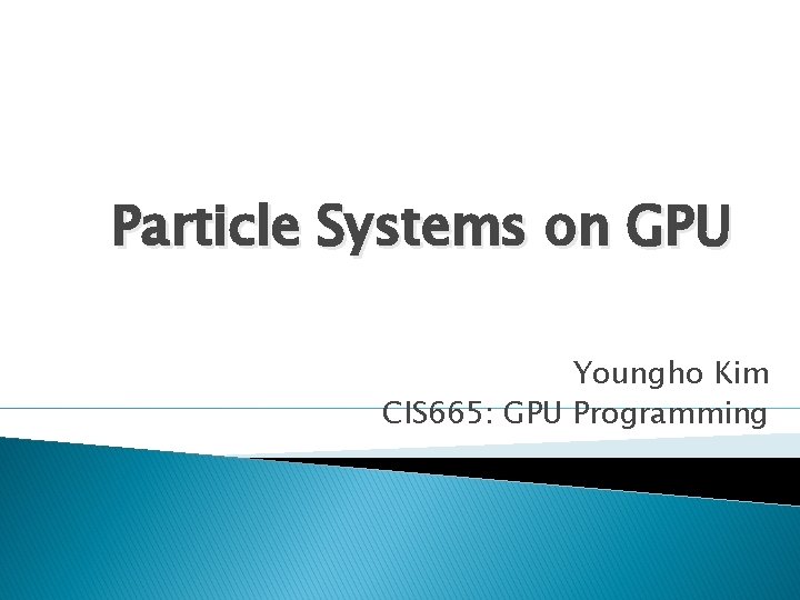 Particle Systems on GPU Youngho Kim CIS 665: GPU Programming 