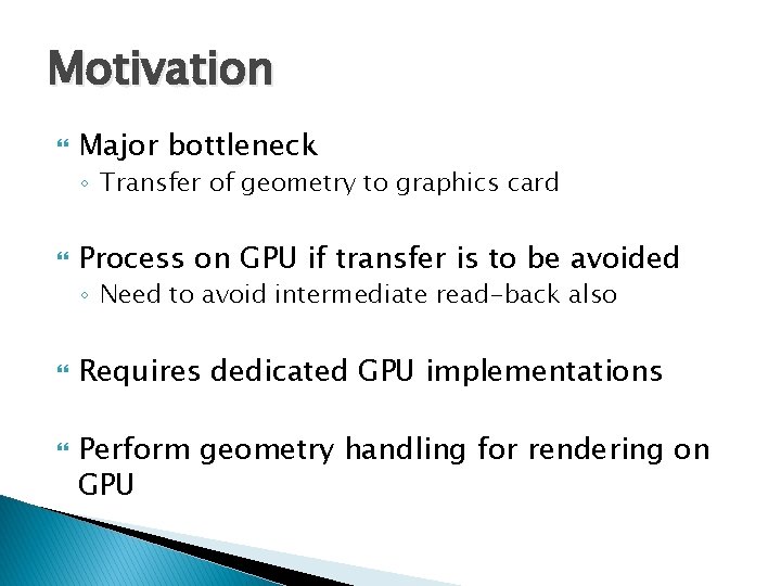 Motivation Major bottleneck ◦ Transfer of geometry to graphics card Process on GPU if