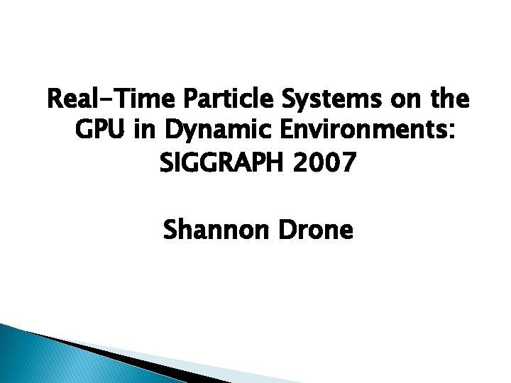 Real-Time Particle Systems on the GPU in Dynamic Environments: SIGGRAPH 2007 Shannon Drone 