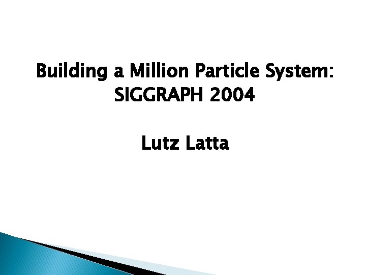 Building a Million Particle System: SIGGRAPH 2004 Lutz Latta 