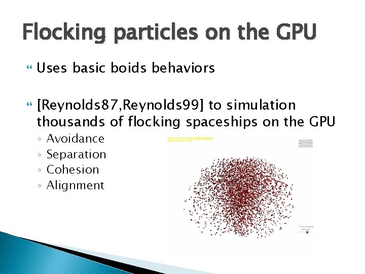 Flocking particles on the GPU Uses basic boids behaviors [Reynolds 87, Reynolds 99] to