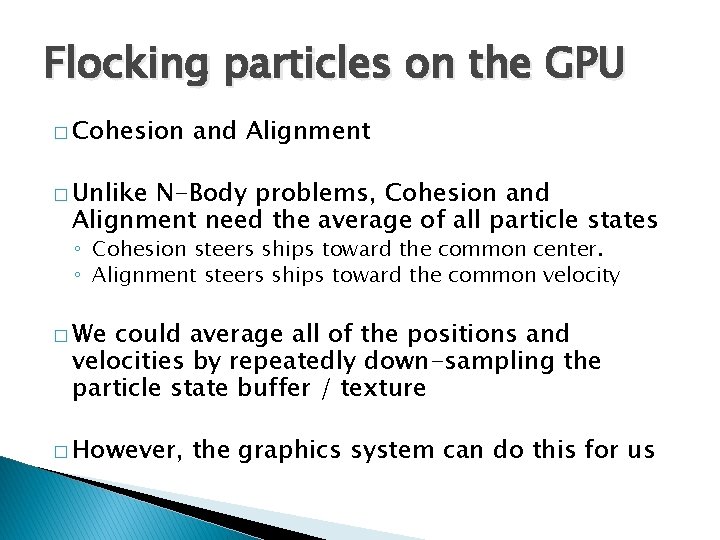 Flocking particles on the GPU � Cohesion and Alignment � Unlike N-Body problems, Cohesion