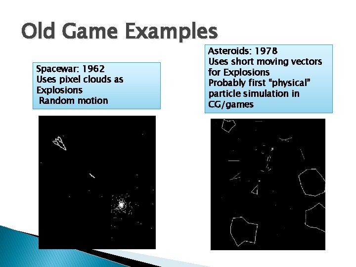 Old Game Examples Spacewar: 1962 Uses pixel clouds as Explosions Random motion Asteroids: 1978