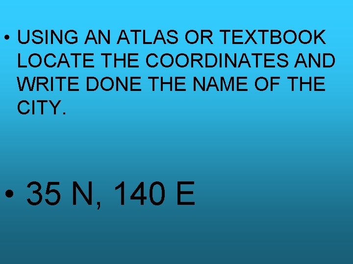 • USING AN ATLAS OR TEXTBOOK LOCATE THE COORDINATES AND WRITE DONE THE