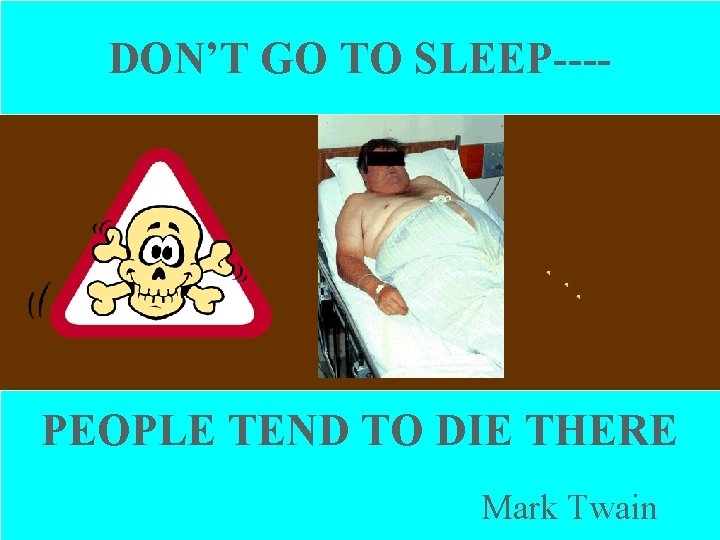 DON’T GO TO SLEEP---- PEOPLE TEND TO DIE THERE Mark Twain 