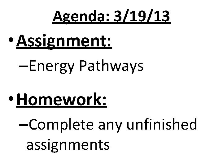 Agenda: 3/19/13 • Assignment: –Energy Pathways • Homework: –Complete any unfinished assignments Agenda: 3/19/13 • Assignment: –Energy Pathways • Homework: –Complete any unfinished assignments