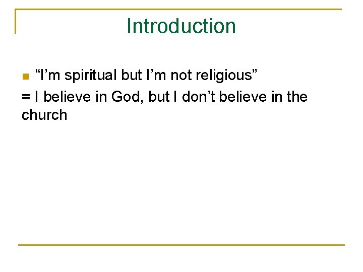 Introduction “I’m spiritual but I’m not religious” = I believe in God, but I