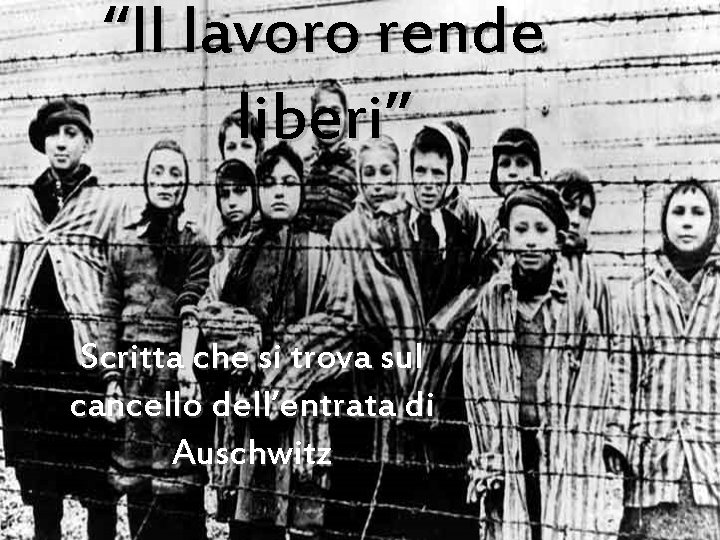 “Il lavoro rende liberi” Scritta che si trova sul cancello dell’entrata di Auschwitz 