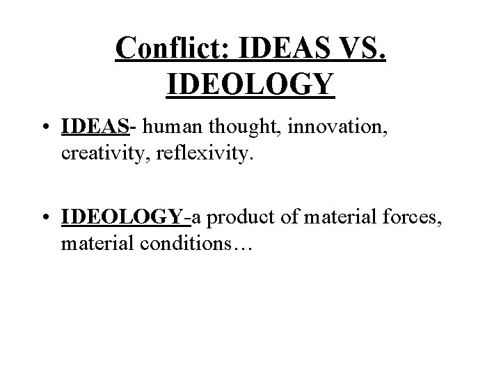 Conflict: IDEAS VS. IDEOLOGY • IDEAS- human thought, innovation, creativity, reflexivity. • IDEOLOGY-a product