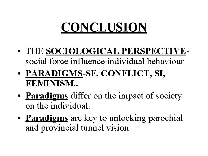 CONCLUSION • THE SOCIOLOGICAL PERSPECTIVEsocial force influence individual behaviour • PARADIGMS-SF, CONFLICT, SI, FEMINISM.