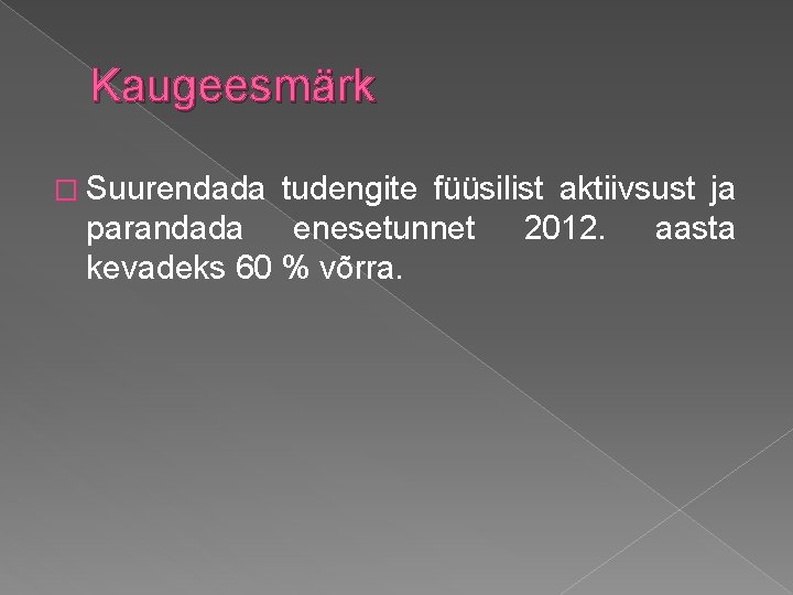 Kaugeesmärk � Suurendada tudengite füüsilist aktiivsust ja parandada enesetunnet 2012. aasta kevadeks 60 % Kaugeesmärk � Suurendada tudengite füüsilist aktiivsust ja parandada enesetunnet 2012. aasta kevadeks 60 %