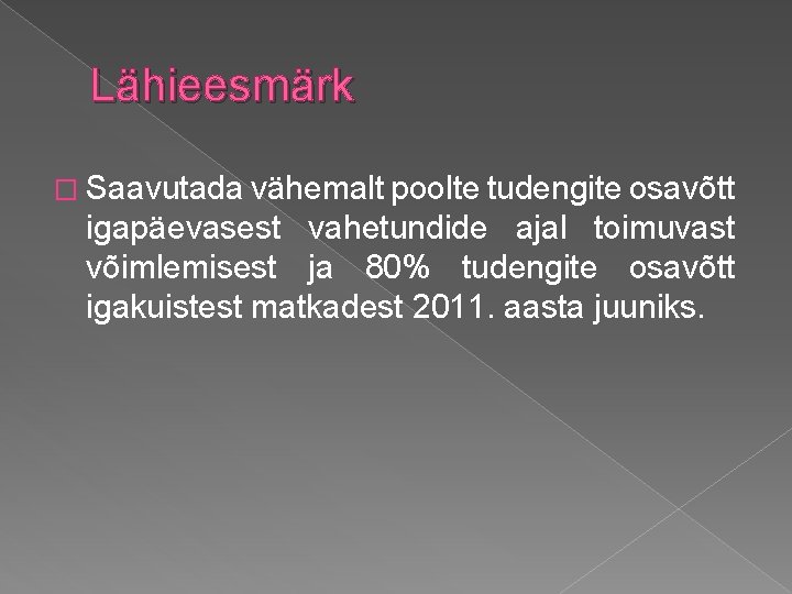Lähieesmärk � Saavutada vähemalt poolte tudengite osavõtt igapäevasest vahetundide ajal toimuvast võimlemisest ja 80% Lähieesmärk � Saavutada vähemalt poolte tudengite osavõtt igapäevasest vahetundide ajal toimuvast võimlemisest ja 80%