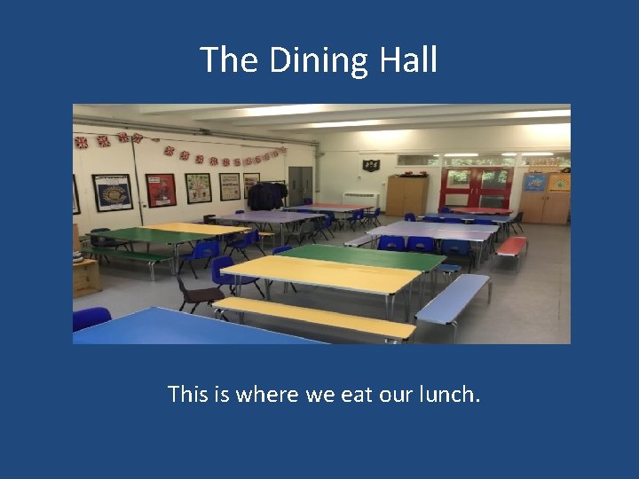 The Dining Hall This is where we eat our lunch. 