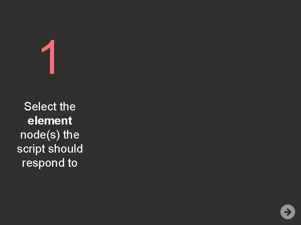 1 Select the element node(s) the script should respond to 