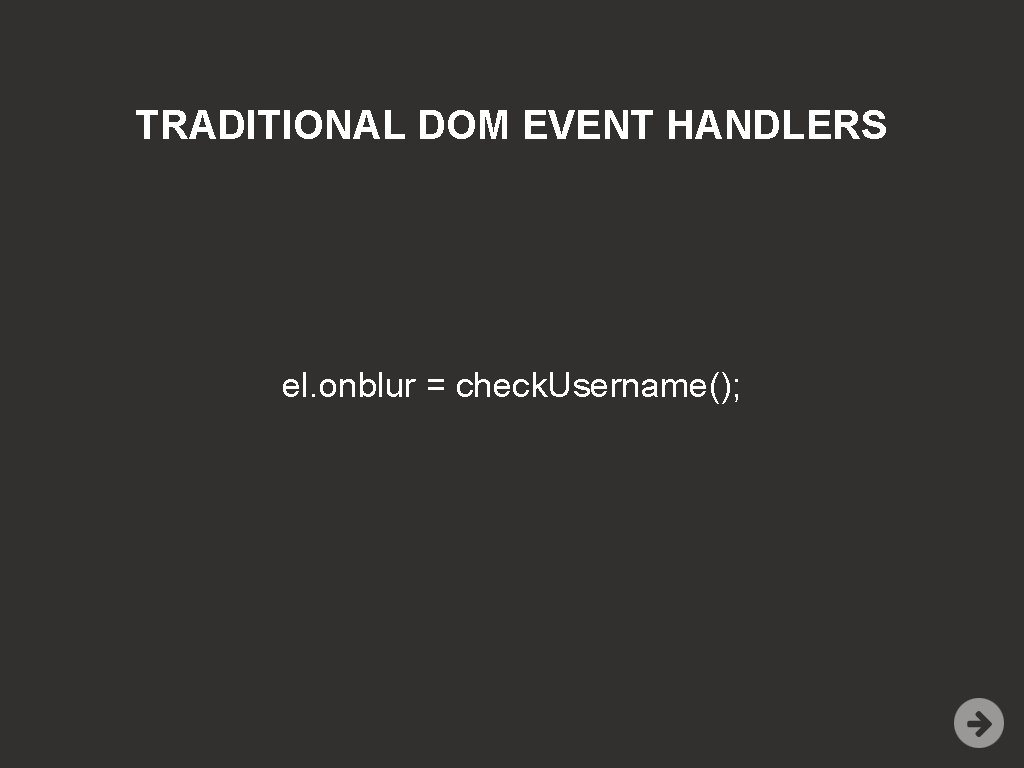 TRADITIONAL DOM EVENT HANDLERS el. onblur = check. Username(); 