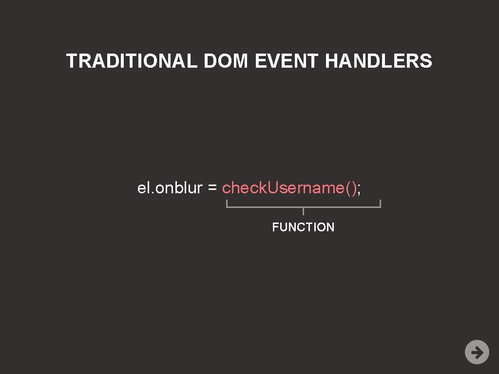 TRADITIONAL DOM EVENT HANDLERS el. onblur = check. Username(); FUNCTION 