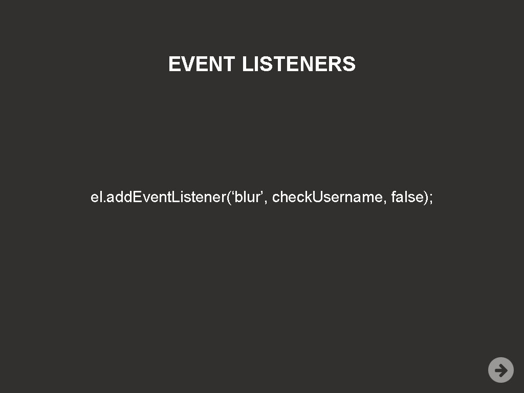 EVENT LISTENERS el. add. Event. Listener(‘blur’, check. Username, false); 