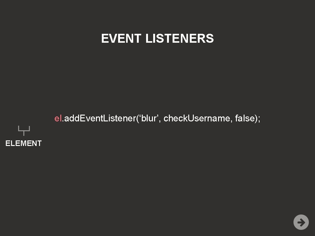 EVENT LISTENERS el. add. Event. Listener(‘blur’, check. Username, false); ELEMENT 