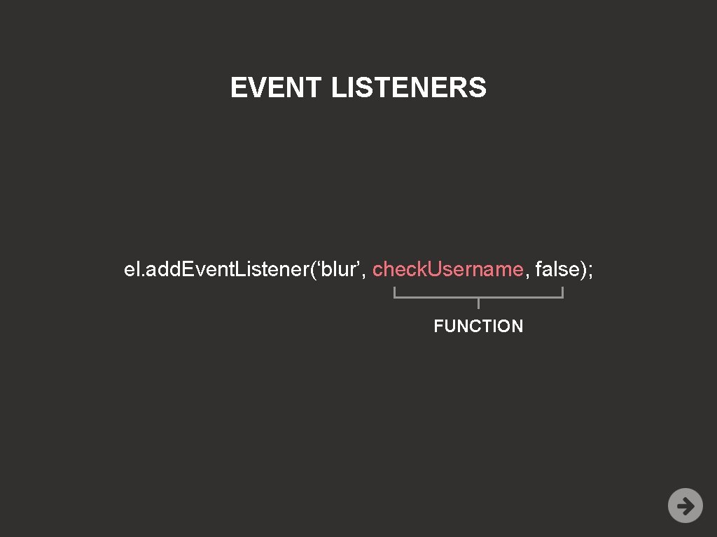 EVENT LISTENERS el. add. Event. Listener(‘blur’, check. Username, false); FUNCTION 