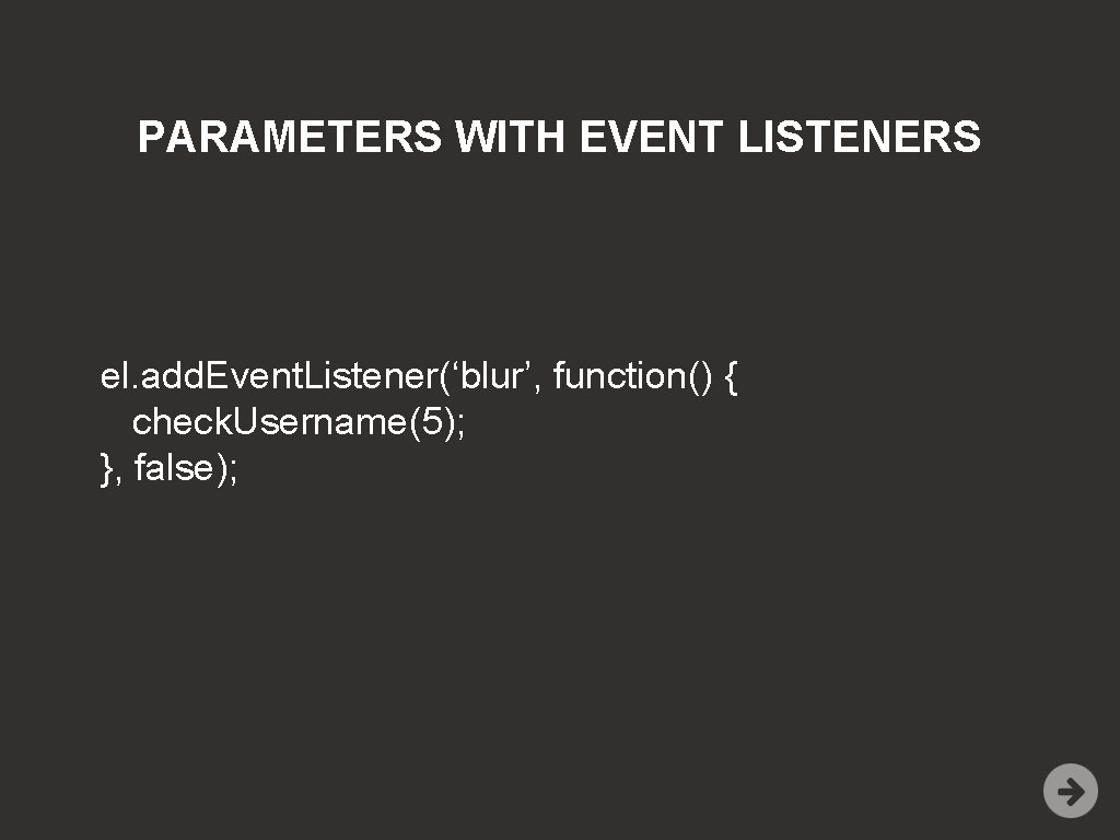 PARAMETERS WITH EVENT LISTENERS el. add. Event. Listener(‘blur’, function() { check. Username(5); }, false);