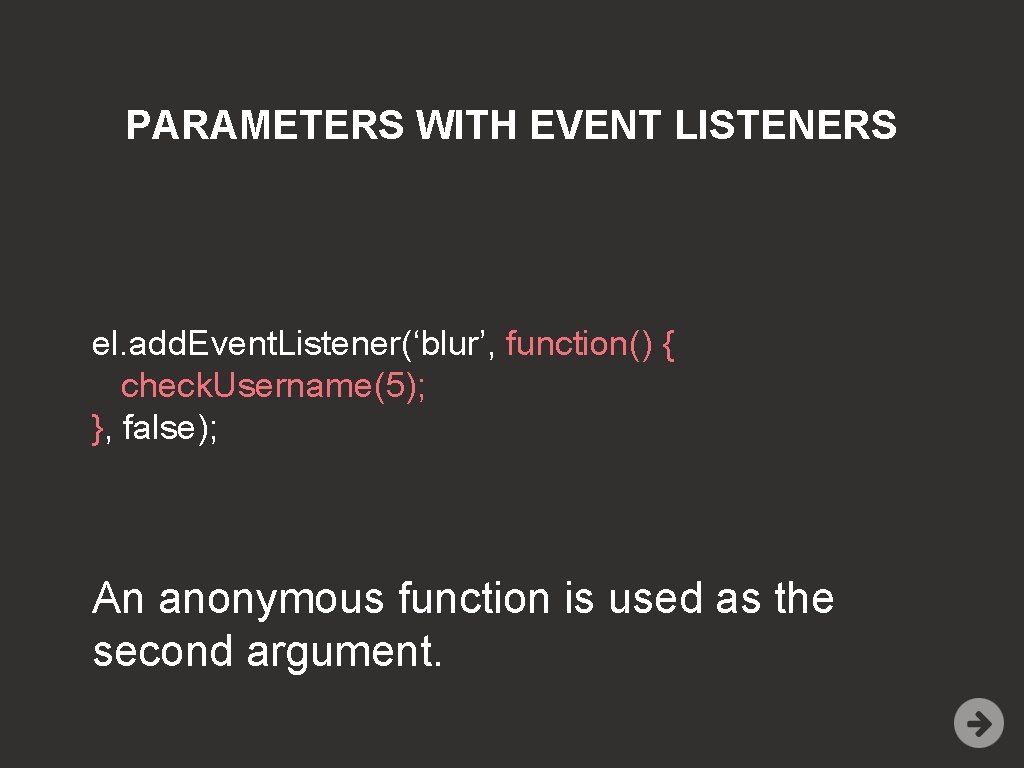 PARAMETERS WITH EVENT LISTENERS el. add. Event. Listener(‘blur’, function() { check. Username(5); }, false);