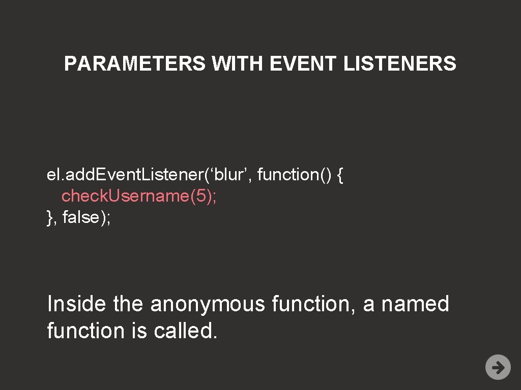 PARAMETERS WITH EVENT LISTENERS el. add. Event. Listener(‘blur’, function() { check. Username(5); }, false);