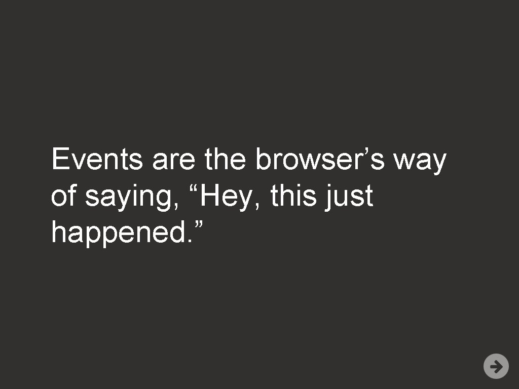 Events are the browser’s way of saying, “Hey, this just happened. ” 