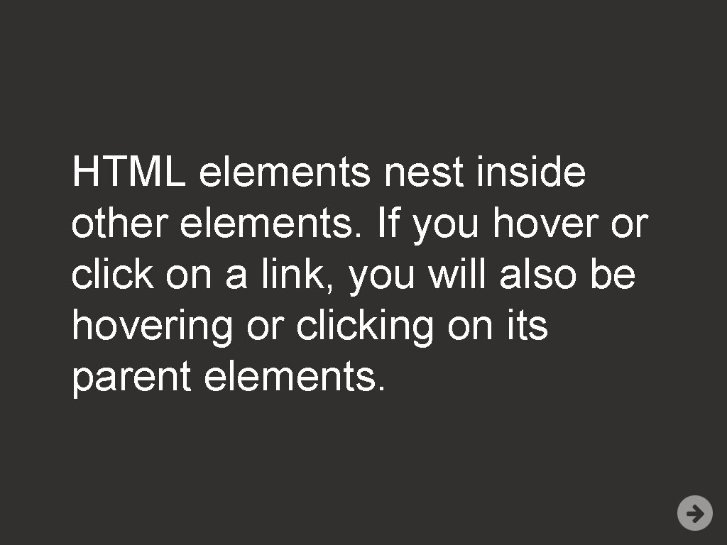 HTML elements nest inside other elements. If you hover or click on a link,