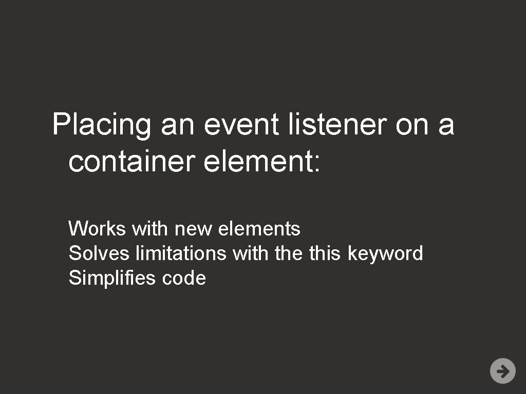 Placing an event listener on a container element: Works with new elements Solves limitations