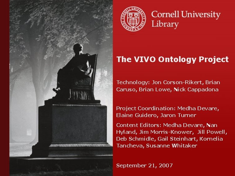 The VIVO Ontology Project Technology: Jon Corson-Rikert, Brian Caruso, Brian Lowe, Nick Cappadona Project