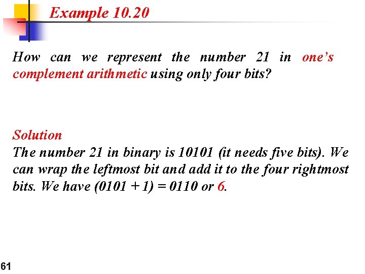 Example 10. 20 How can we represent the number 21 in one’s complement arithmetic