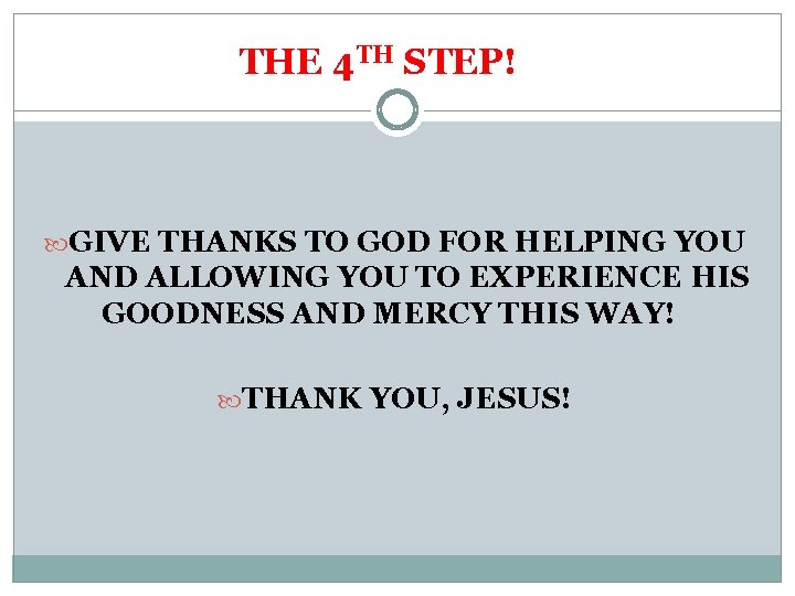 THE 4 TH STEP! GIVE THANKS TO GOD FOR HELPING YOU AND ALLOWING YOU
