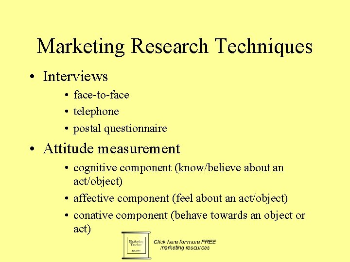 Marketing Research Techniques • Interviews • face-to-face • telephone • postal questionnaire • Attitude