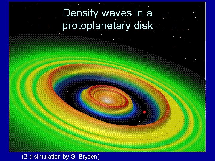 Density waves in a protoplanetary disk (2 -d simulation by G. Bryden) 