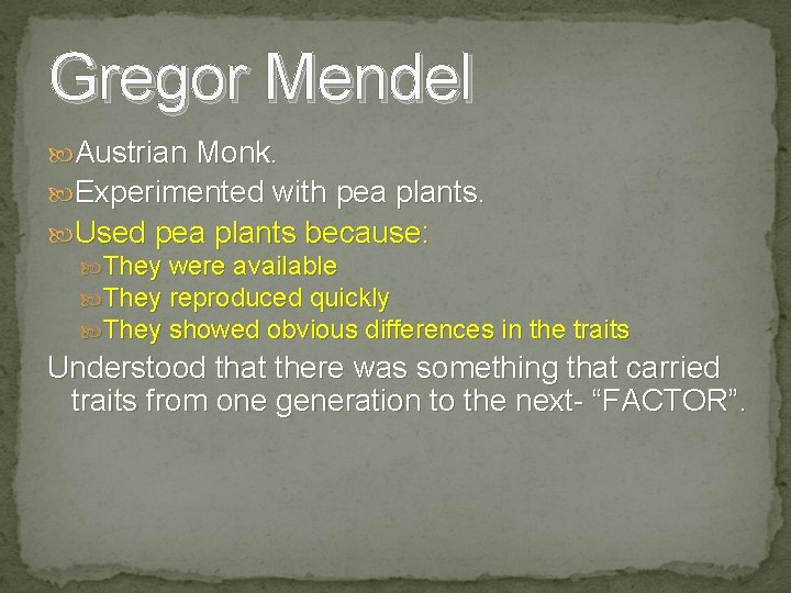 Gregor Mendel Austrian Monk. Experimented with pea plants. Used pea plants because: They were